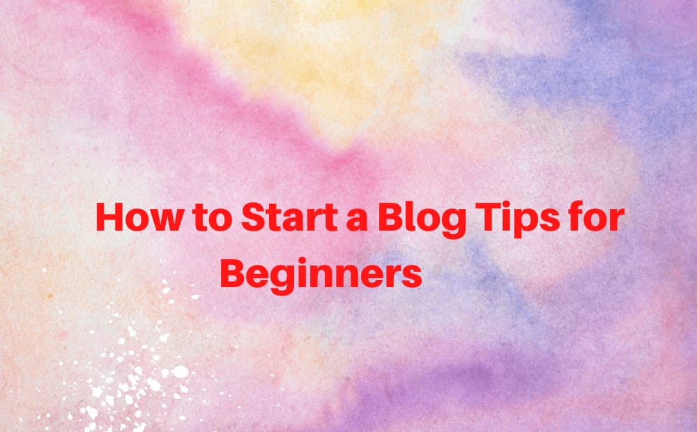 How to Start a Blog Tips for Beginners