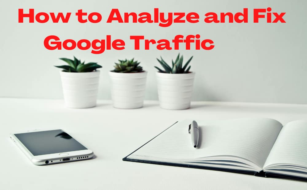 A minimalistic workspace with a smartphone, open notebook, and pen on a white desk. Three potted succulents are in the background. Red text reads, "How to Analyze and Fix Google Traffic."