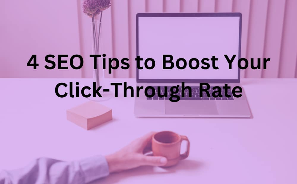 A laptop on a desk with a text overlay reading, "4 SEO Tips to Boost Your Click-Through Rate." A hand holds a coffee cup, creating a calm, professional atmosphere.