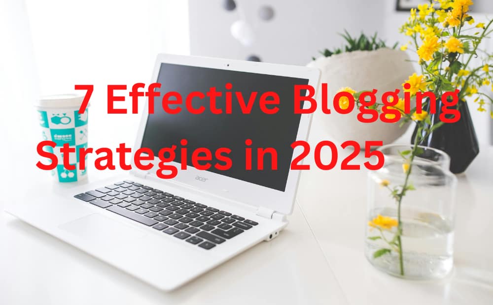 A white laptop on a desk with yellow flowers and a coffee cup. Red text on the screen reads "7 Effective Blogging Strategies in 2025."